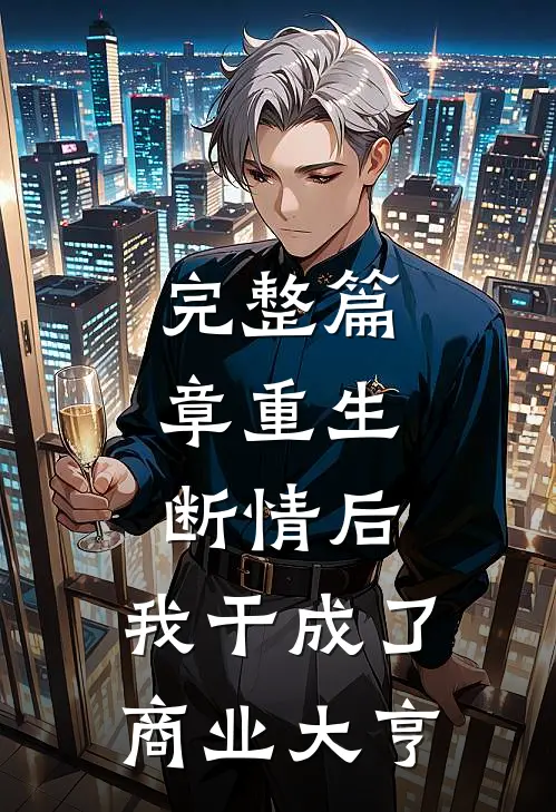 完整篇章重生：断情后，我干成了商业大亨