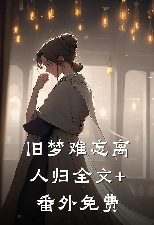 旧梦难忘离人归全文+番外免费