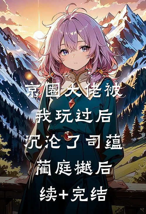京圈大佬被我玩过后，沉沦了司蕴蔺庭樾后续+完结