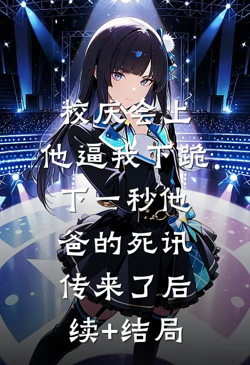 校庆会上，他逼我下跪，下一秒他爸的死讯传来了后续+结局