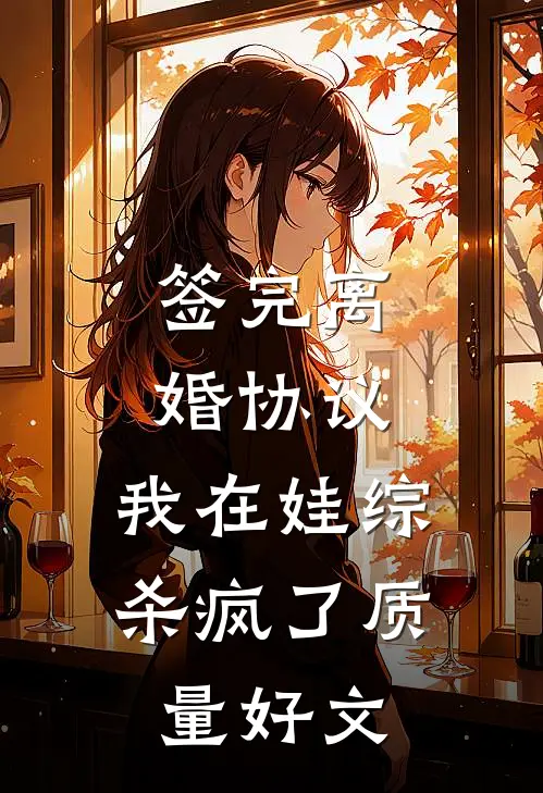 签完离婚协议，我在娃综杀疯了质量好文