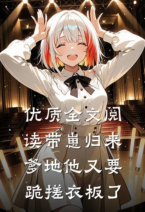 优质全文阅读带崽归来，爹地他又要跪搓衣板了