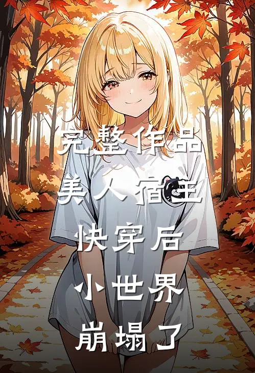 完整作品美人宿主快穿后，小世界崩塌了
