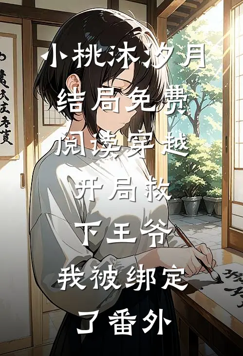 小桃沐汐月结局免费阅读穿越：开局救下王爷，我被绑定了番外