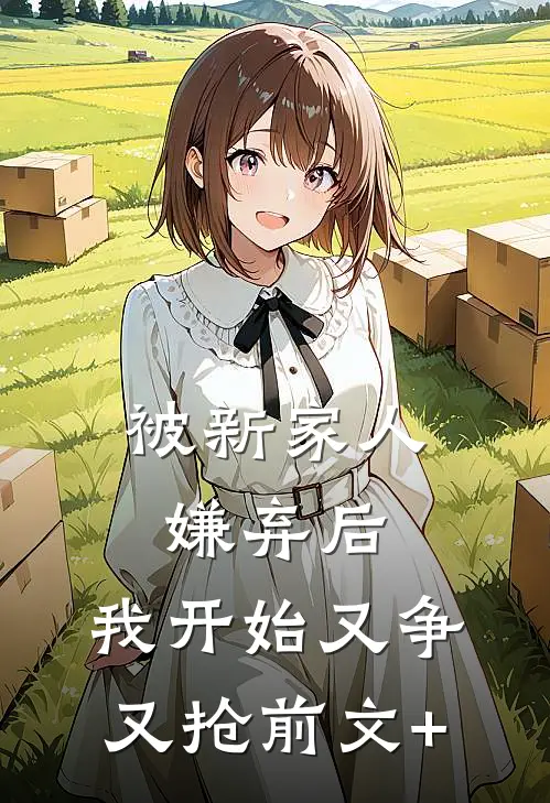 被新家人嫌弃后，我开始又争又抢前文+