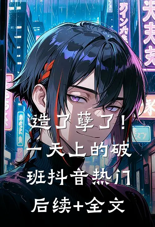 造了孽了！一天上的破班抖音热门后续+全文