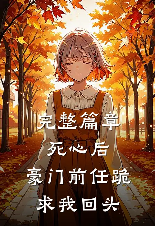 完整篇章死心后，豪门前任跪求我回头