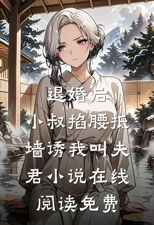 退婚后，小叔掐腰抵墙诱我叫夫君小说在线阅读免费