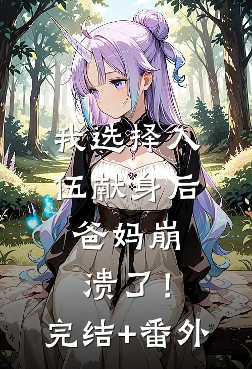 我选择入伍献身后，爸妈崩溃了！完结+番外