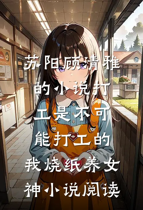 苏阳顾清雅的小说打工是不可能打工的，我烧纸养女神小说阅读