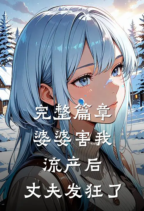 完整篇章婆婆害我流产后，丈夫发狂了