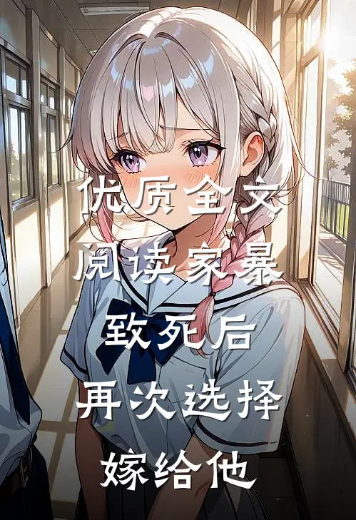 优质全文阅读家暴致死后，再次选择嫁给他