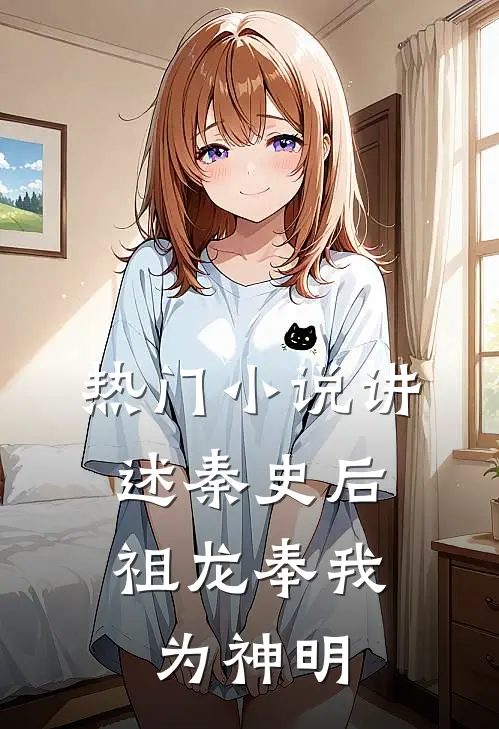 热门小说讲述秦史后，祖龙奉我为神明