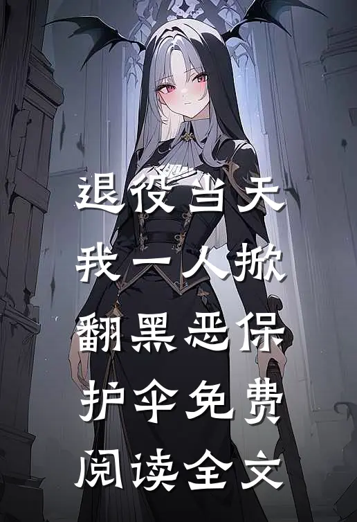 退役当天，我一人掀翻黑恶保护伞免费阅读全文