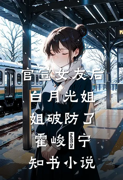 官宣女友后，白月光姐姐破防了霍峻琤宁知书小说