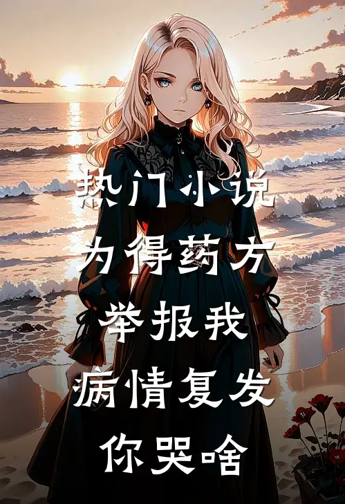 热门小说为得药方举报我，病情复发你哭啥