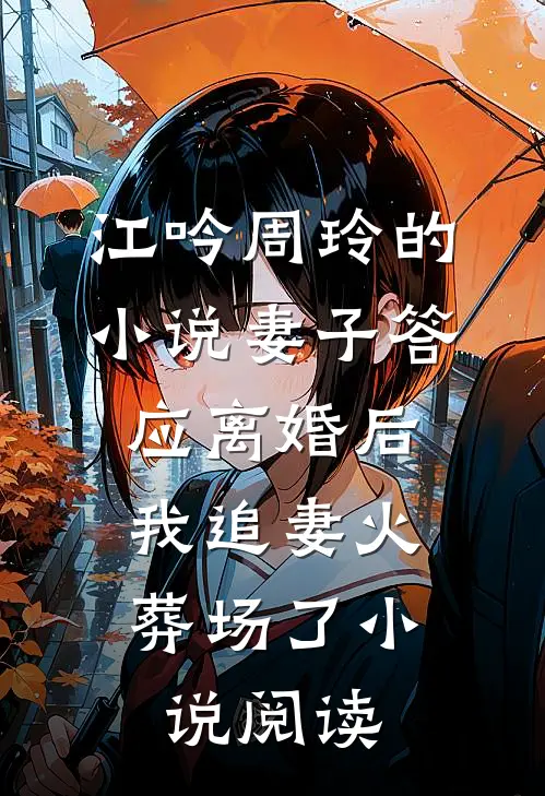 江吟周玲的小说妻子答应离婚后，我追妻火葬场了小说阅读