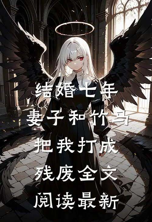 结婚七年，妻子和竹马把我打成残废全文阅读最新