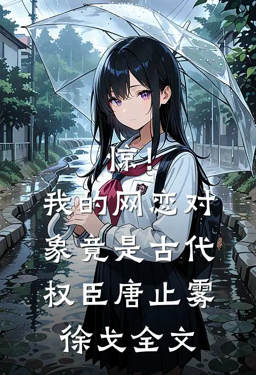 惊！我的网恋对象竟是古代权臣唐止雾徐戈全文