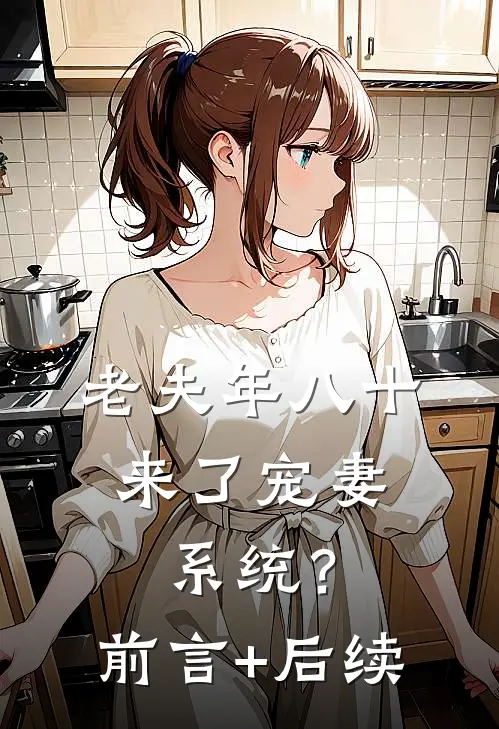 老夫年八十，来了宠妻系统？前言+后续