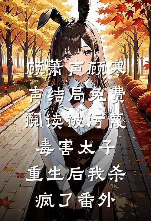 顾萧声顾寒声结局免费阅读被污蔑毒害太子，重生后我杀疯了番外