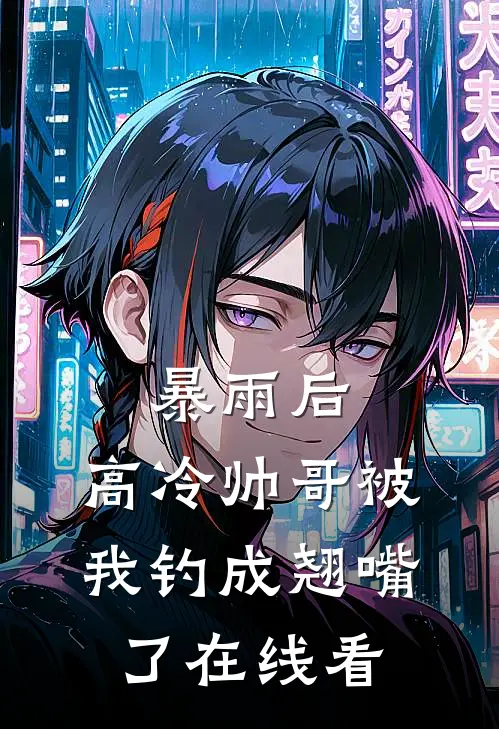 暴雨后，高冷帅哥被我钓成翘嘴了在线看