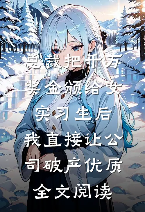 总裁把千万奖金颁给女实习生后，我直接让公司破产优质全文阅读