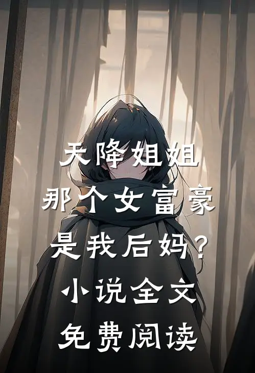 天降姐姐：那个女富豪是我后妈？小说全文免费阅读