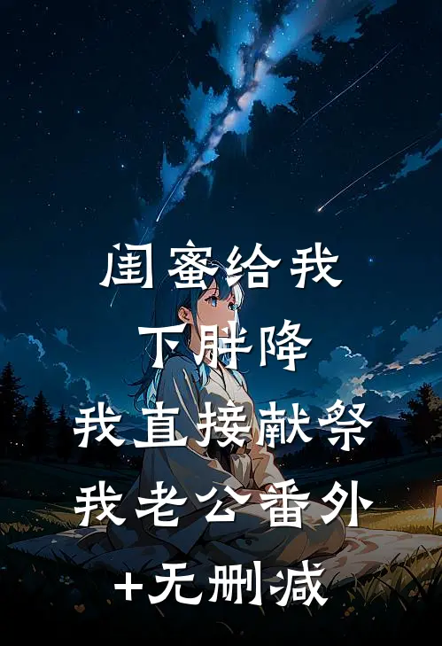 闺蜜给我下胖降，我直接献祭我老公番外+无删减