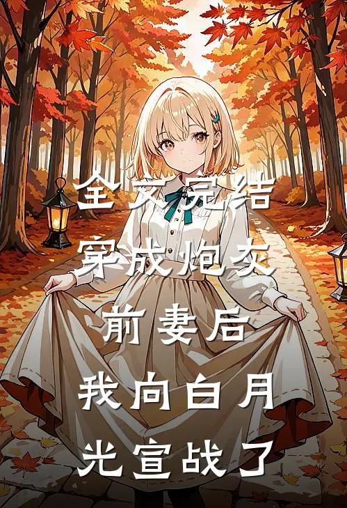全文完结穿成炮灰前妻后，我向白月光宣战了