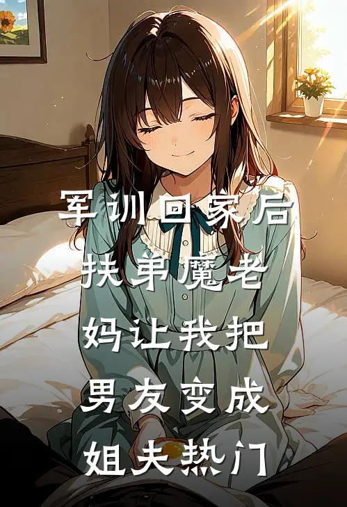 军训回家后，扶弟魔老妈让我把男友变成姐夫热门