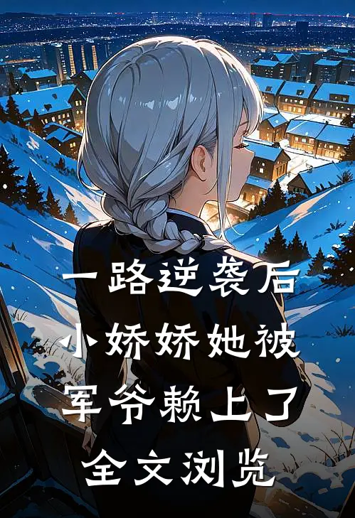 一路逆袭后，小娇娇她被军爷赖上了全文浏览