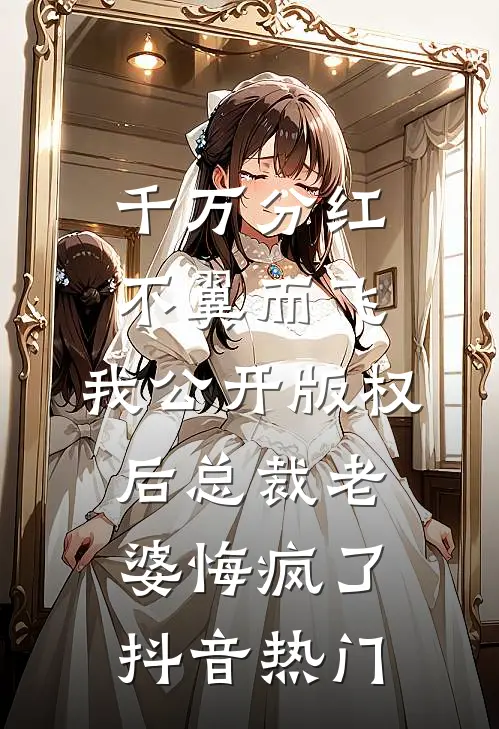千万分红不翼而飞，我公开版权后总裁老婆悔疯了抖音热门