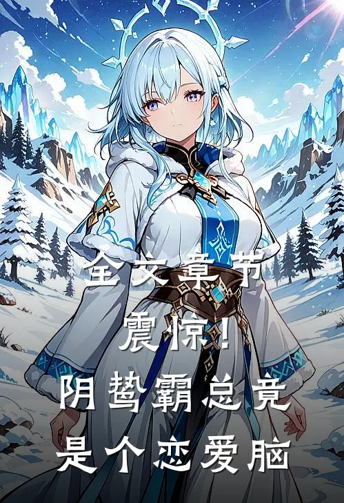 全文章节震惊！阴鸷霸总竟是个恋爱脑
