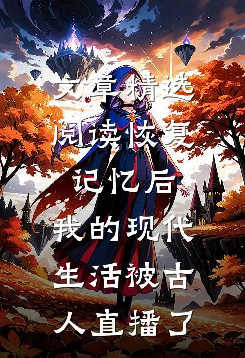 文章精选阅读恢复记忆后，我的现代生活被古人直播了