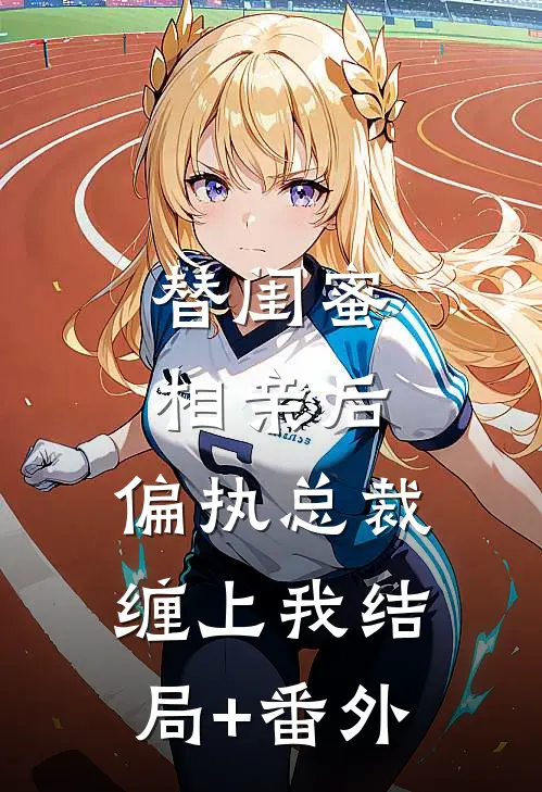 替闺蜜相亲后，偏执总裁缠上我结局+番外