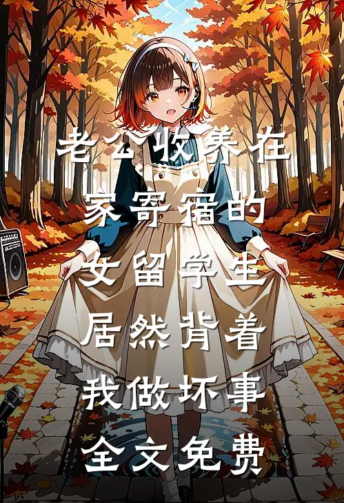 老公收养在家寄宿的女留学生，居然背着我做坏事全文免费