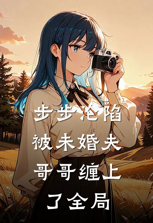 步步沦陷，被未婚夫哥哥缠上了全局