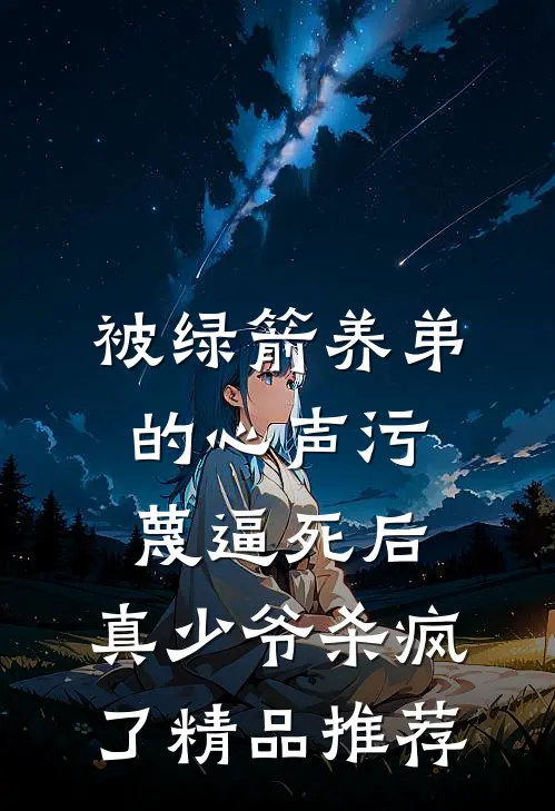 被绿箭养弟的心声污蔑逼死后，真少爷杀疯了精品推荐