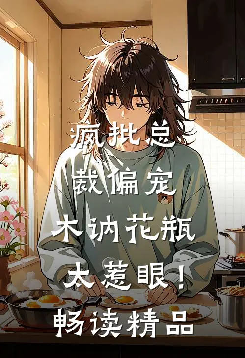 疯批总裁偏宠，木讷花瓶太惹眼！畅读精品