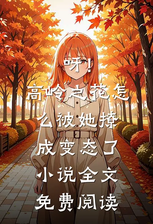 呀！高岭之花怎么被她撩成变态了小说全文免费阅读