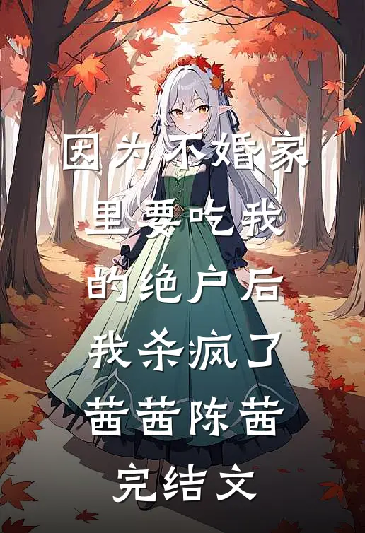 因为不婚家里要吃我的绝户后，我杀疯了茜茜陈茜完结文