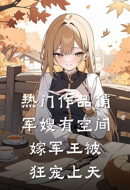 热门作品俏军嫂有空间，嫁军王被狂宠上天