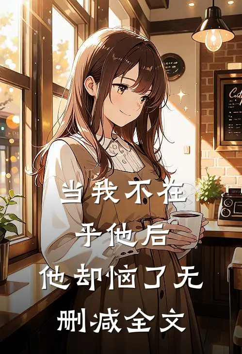 当我不在乎他后，他却恼了无删减全文
