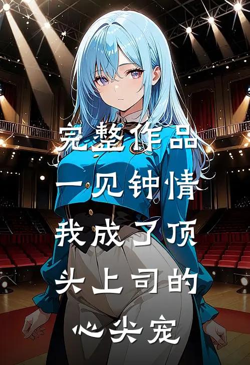 完整作品一见钟情：我成了顶头上司的心尖宠