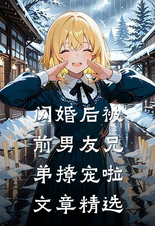 闪婚后被前男友兄弟撩宠啦文章精选