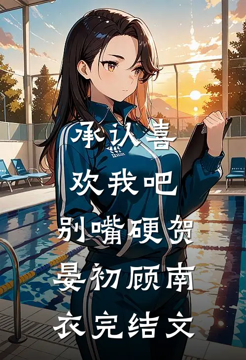 承认喜欢我吧，别嘴硬贺晏初顾南衣完结文