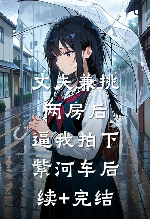 丈夫兼挑两房后，逼我拍下紫河车后续+完结