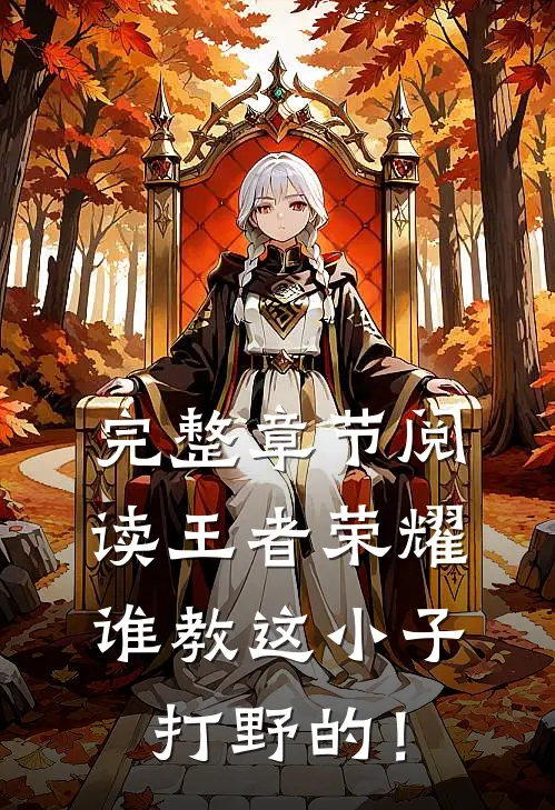 完整章节阅读王者荣耀：谁教这小子打野的！