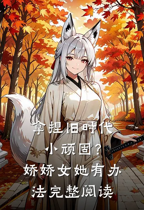 拿捏旧时代小顽固？娇娇女她有办法完整阅读